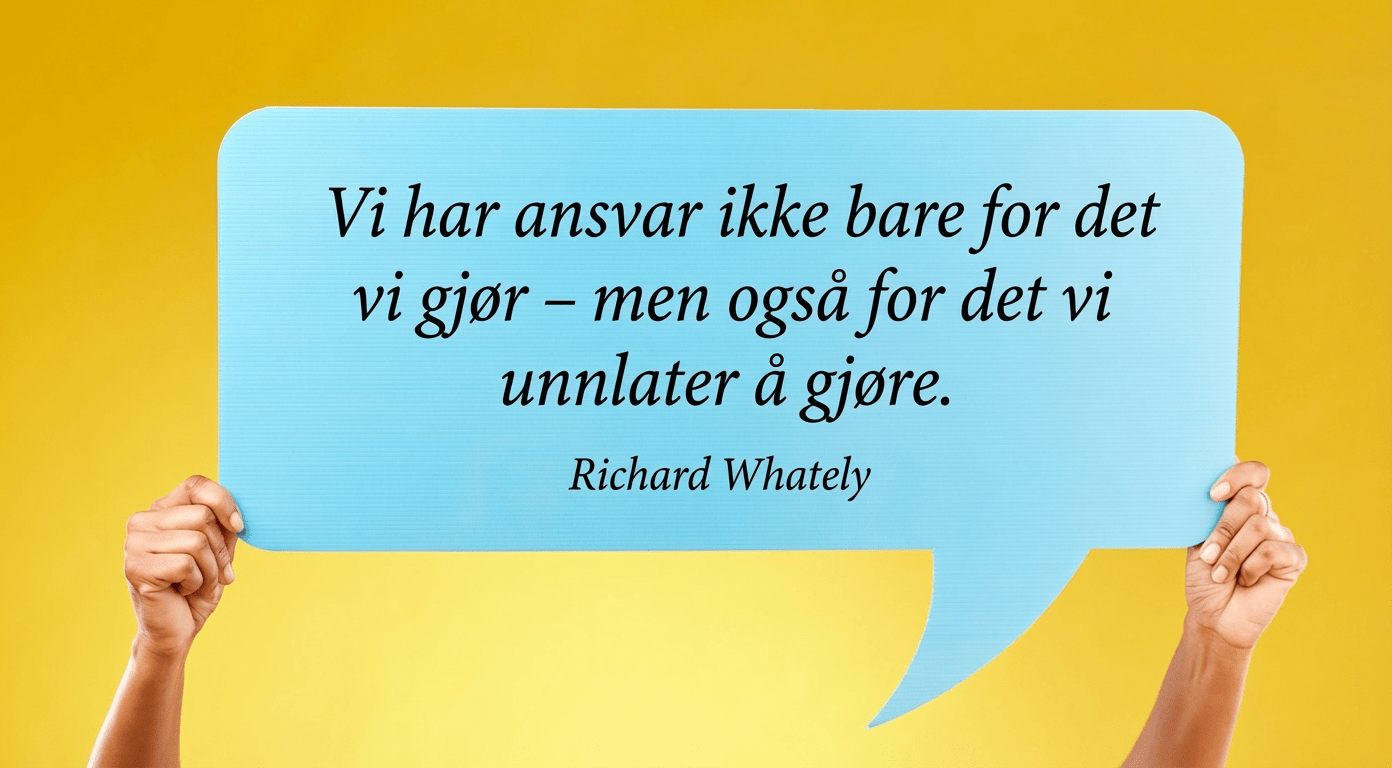 "Vi har ansvar ikke bare for det vi gjør - men også for det vi unnlater å gjøre! Richard Whately