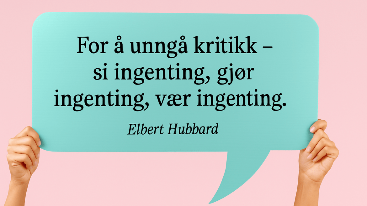«For å unngå kritikk – si ingenting, gjør ingenting, vær ingenting.» Elbert Hubbard