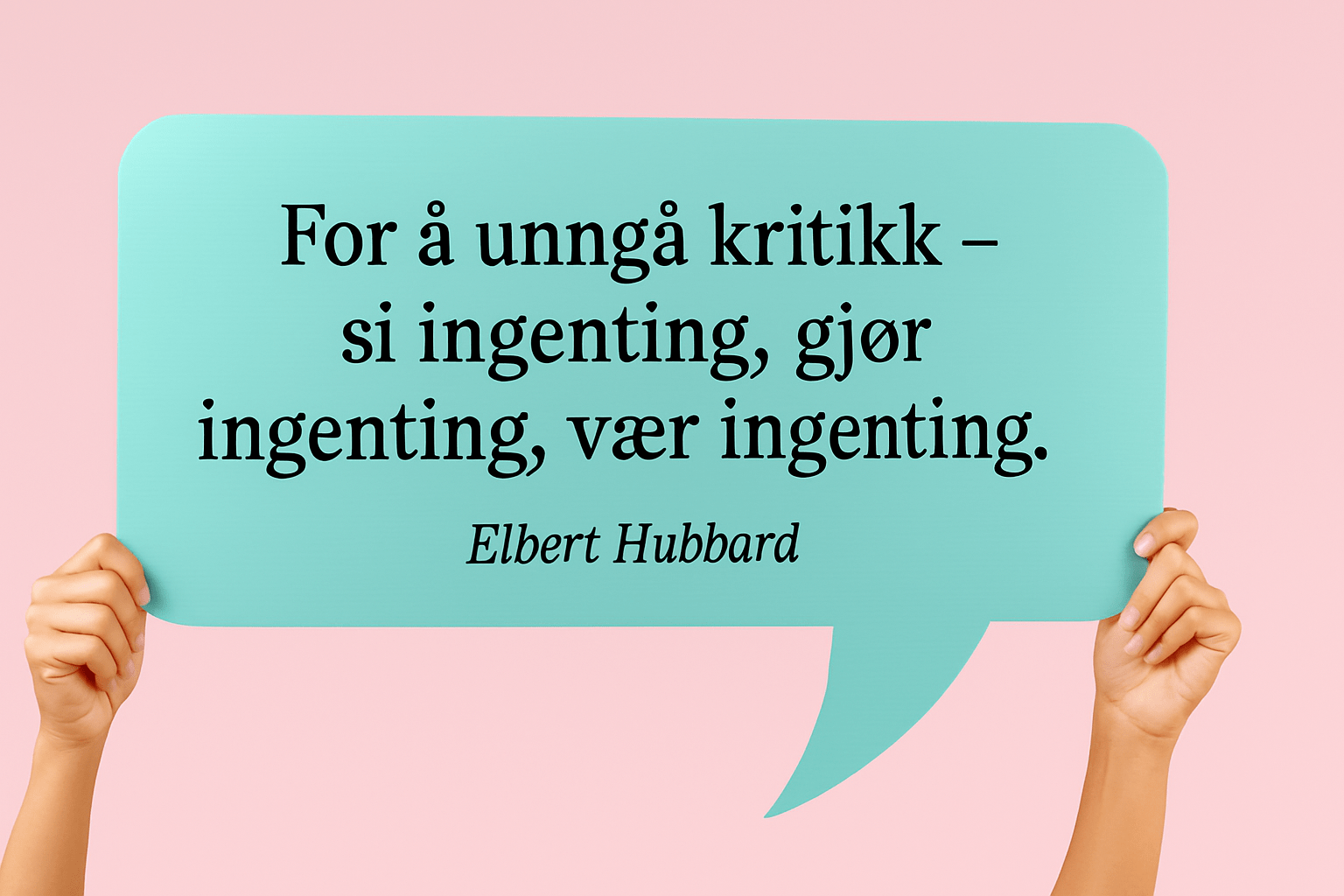 «For å unngå kritikk – si ingenting, gjør ingenting, vær ingenting.» Elbert Hubbard